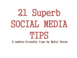 21 Superb
SOCIAL MEDIA
TIPSA newbie-friendly tips by Mafel Gorne
 