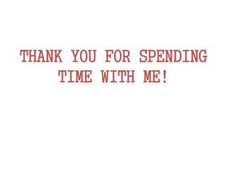 THANK YOU FOR SPENDING
TIME WITH ME!
 