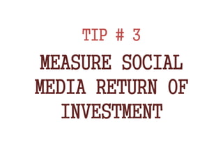 TIP # 3
MEASURE SOCIAL
MEDIA RETURN OF
INVESTMENT
 