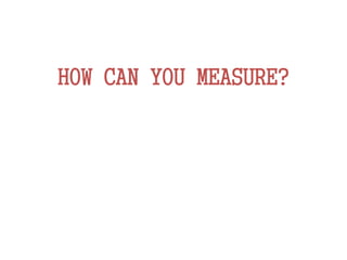 HOW CAN YOU MEASURE?
 