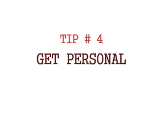 TIP # 4
GET PERSONAL
 