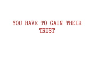 YOU HAVE TO GAIN THEIR
TRUST
 