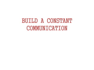 BUILD A CONSTANT
COMMUNICATION
 