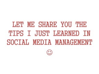LET ME SHARE YOU THE
TIPS I JUST LEARNED IN
SOCIAL MEDIA MANAGEMENT

 