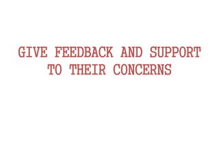GIVE FEEDBACK AND SUPPORT
TO THEIR CONCERNS
 
