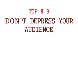 TIP # 9
DON’T DEPRESS YOUR
AUDIENCE
 
