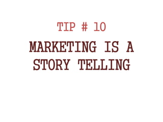 TIP # 10
MARKETING IS A
STORY TELLING
 