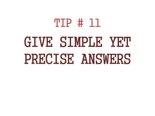 TIP # 11
GIVE SIMPLE YET
PRECISE ANSWERS
 