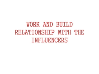 WORK AND BUILD
RELATIONSHIP WITH THE
INFLUENCERS
 