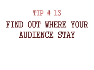 TIP # 13
FIND OUT WHERE YOUR
AUDIENCE STAY
 