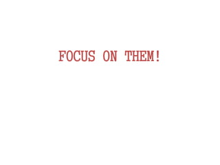 FOCUS ON THEM!
 