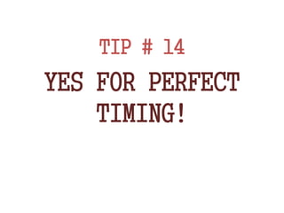 TIP # 14
YES FOR PERFECT
TIMING!
 