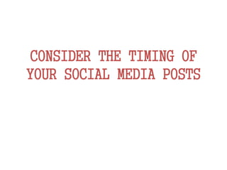 CONSIDER THE TIMING OF
YOUR SOCIAL MEDIA POSTS
 