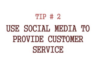 TIP # 2
USE SOCIAL MEDIA TO
PROVIDE CUSTOMER
SERVICE
 