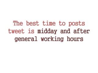 The best time to posts
tweet is midday and after
general working hours
 