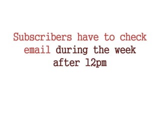 Subscribers have to check
email during the week
after 12pm
 