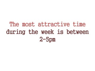 The most attractive time
during the week is between
2-5pm
 