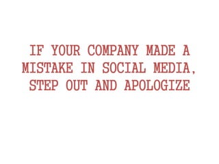 IF YOUR COMPANY MADE A
MISTAKE IN SOCIAL MEDIA,
STEP OUT AND APOLOGIZE
 