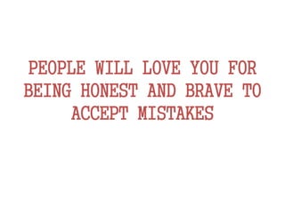 PEOPLE WILL LOVE YOU FOR
BEING HONEST AND BRAVE TO
ACCEPT MISTAKES
 