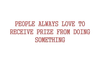 PEOPLE ALWAYS LOVE TO
RECEIVE PRIZE FROM DOING
SOMETHING
 