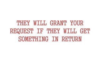 THEY WILL GRANT YOUR
REQUEST IF THEY WILL GET
SOMETHING IN RETURN
 