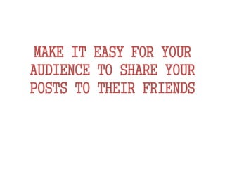 MAKE IT EASY FOR YOUR
AUDIENCE TO SHARE YOUR
POSTS TO THEIR FRIENDS
 