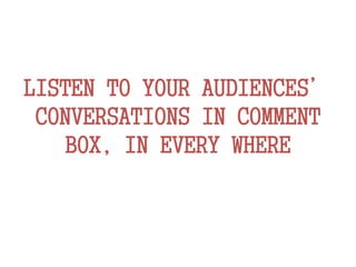 LISTEN TO YOUR AUDIENCES’
CONVERSATIONS IN COMMENT
BOX, IN EVERY WHERE
 