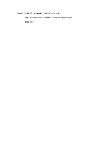 COMUNICACIÓN DE LABVIEW CON EL PLC
http://es.scribd.com/doc/46854279/seminario-practico-plc
2012-08-17
 