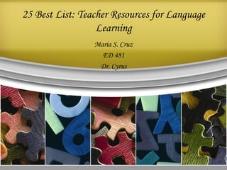 25 Best List: Teacher Resources for Language Learning Maria S. Cruz ED 481 Dr. Cyrus 