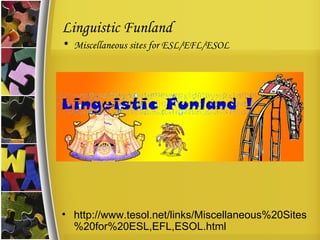 Linguistic Funland Miscellaneous sites for ESL/EFL/ESOL http://www.tesol.net/links/Miscellaneous%20Sites%20for%20ESL,EFL,ESOL.html 