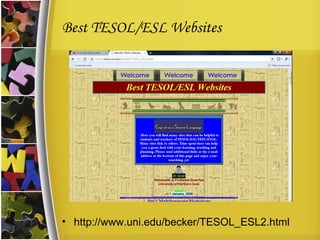 Best TESOL/ESL Websites http://www.uni.edu/becker/TESOL_ESL2.html 