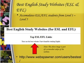 Best English Study Websites (ESL & EFL) Accomodates ESL/EFL students from Level 1 – Level 5 http://www.webspawner.com/users/bestesl/ Note: The above image is part of a screenshot taken of the website. 