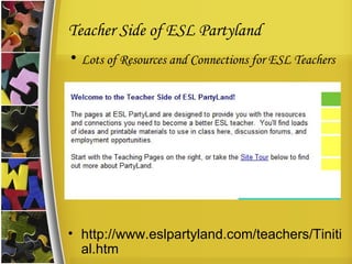 Teacher Side of ESL Partyland Lots of Resources and Connections for ESL Teachers http://www.eslpartyland.com/teachers/Tinitial.htm 
