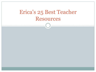Erica's 25 Best Teacher
       Resources
 