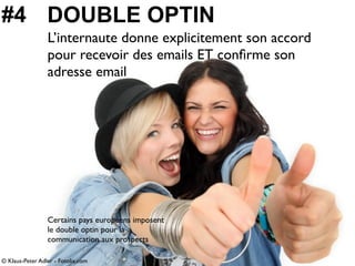 #4 DOUBLE OPTIN
                 L’internaute donne explicitement son accord
                 pour recevoir des emails ET ...