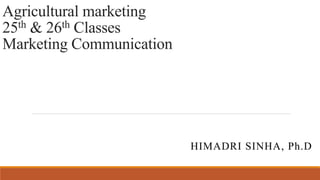 Agricultural marketing
25th & 26th Classes
Marketing Communication
HIMADRI SINHA, Ph.D
 