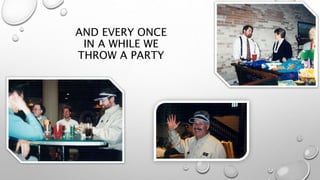 AND EVERY ONCE
IN A WHILE WE
THROW A PARTY
 