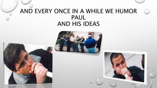 AND EVERY ONCE IN A WHILE WE HUMOR
PAUL
AND HIS IDEAS
 
