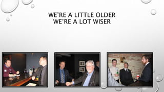 WE’RE A LITTLE OLDER
WE’RE A LOT WISER
 