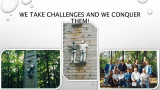 WE TAKE CHALLENGES AND WE CONQUER
THEM!
 