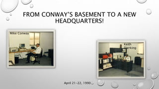 FROM CONWAY’S BASEMENT TO A NEW
HEADQUARTERS!
April 21-22, 1990
Mike Conway
Keith
Dierking
 