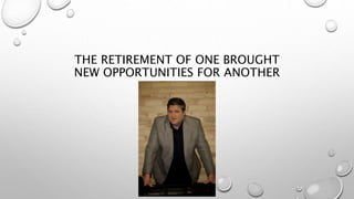 THE RETIREMENT OF ONE BROUGHT
NEW OPPORTUNITIES FOR ANOTHER
 