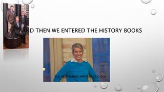 AND THEN WE ENTERED THE HISTORY BOOKS
THE FIRST FEMALE PARTNER AT C/D/H
 
