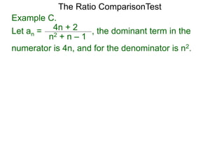 4n + 2
n2 + n – 1
, the dominant term in the
The Ratio ComparisonTest
numerator is 4n, and for the denominator is n2.
Example C.
Let an =
 