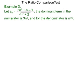 n7 + 2
3n2 + n – 1 , the dominant term in the
The Ratio ComparisonTest
numerator is 3n2, and for the denominator is n7/2.
Example D.
Let an =
 
