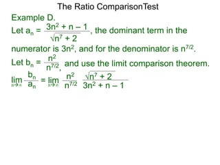 n7 + 2
3n2 + n – 1 , the dominant term in the
The Ratio ComparisonTest
numerator is 3n2, and for the denominator is n7/2.
Let bn = n2
n7/2, and use the limit comparison theorem.
lim
bn
ann∞
= lim n2
n7/2
n7 + 2
3n2 + n – 1n∞
Example D.
Let an =
 