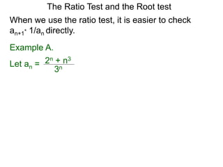 The Ratio Test and the Root test
Example A.
Let an =
3n
2n + n3
When we use the ratio test, it is easier to check
an+1* 1/an directly.
 