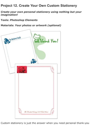 Project 12. Create Your Own Custom Stationery
Create your own personal stationery using nothing but your
imagination!
Tools: Photoshop Elements
Materials: Your photos or artwork (optional)
Custom stationery is just the answer when you need personal thank-you
 