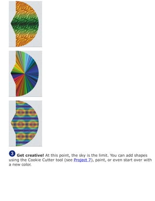 Get creative! At this point, the sky is the limit. You can add shapes
using the Cookie Cutter tool (see Project 7), paint, or even start over with
a new color.
 