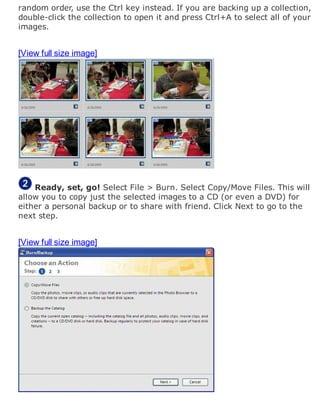random order, use the Ctrl key instead. If you are backing up a collection,
double-click the collection to open it and press Ctrl+A to select all of your
images.
[View full size image]
Ready, set, go! Select File > Burn. Select Copy/Move Files. This will
allow you to copy just the selected images to a CD (or even a DVD) for
either a personal backup or to share with friend. Click Next to go to the
next step.
[View full size image]
 